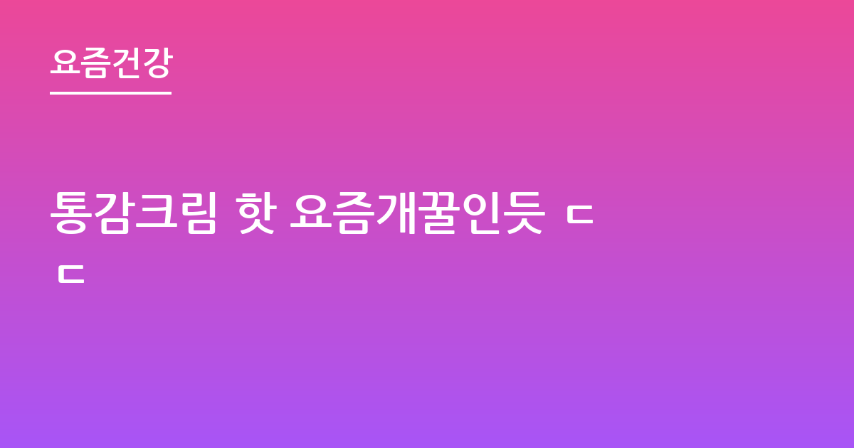 통감크림 핫 요즘개꿀인듯 ㄷㄷ