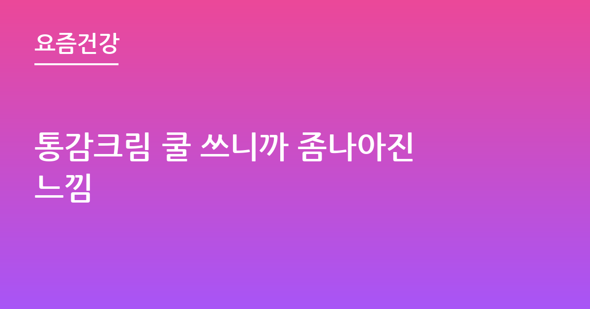 통감크림 쿨 쓰니까 좀나아진느낌