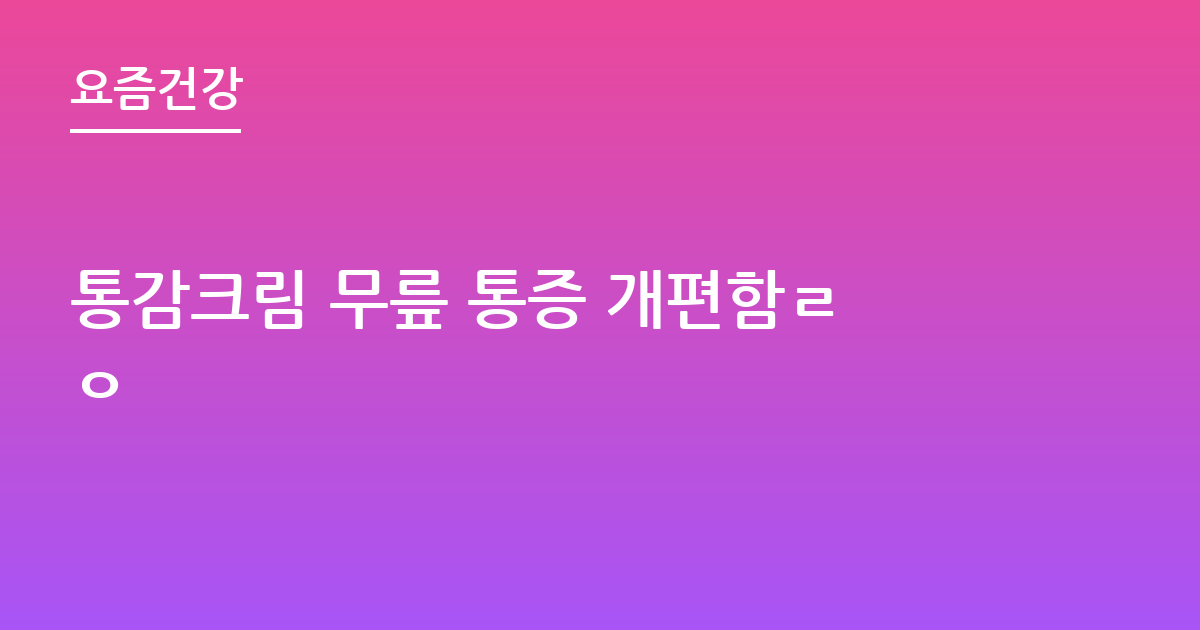 통감크림 무릎 통증 개편함ㄹㅇ