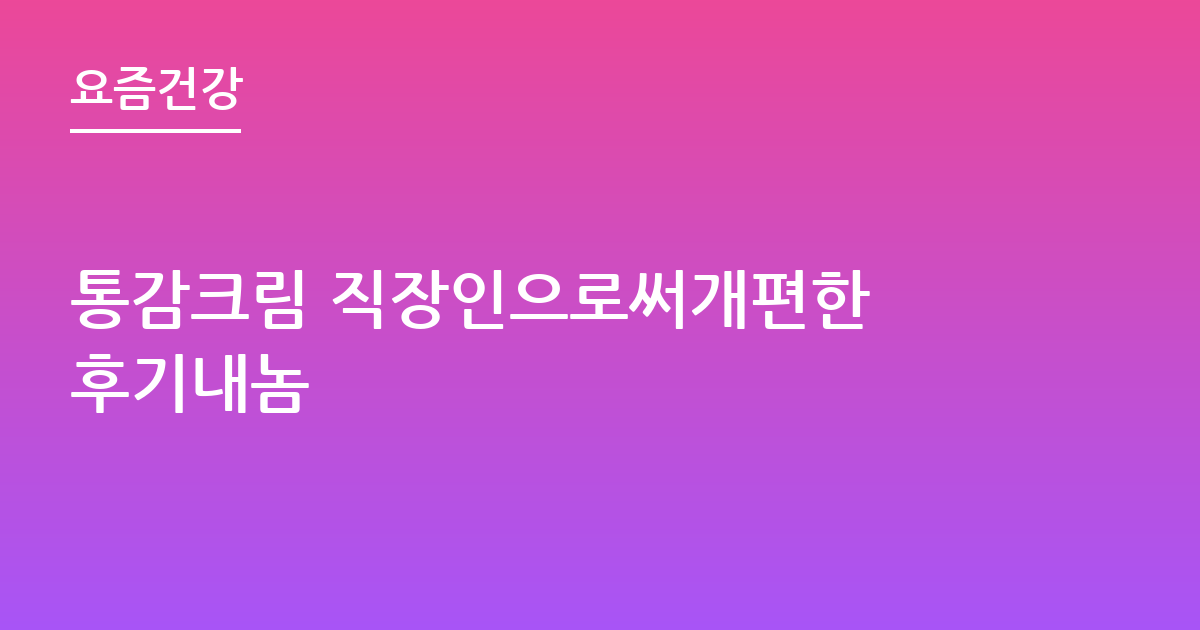 통감크림 직장인으로써개편한 후기내놈