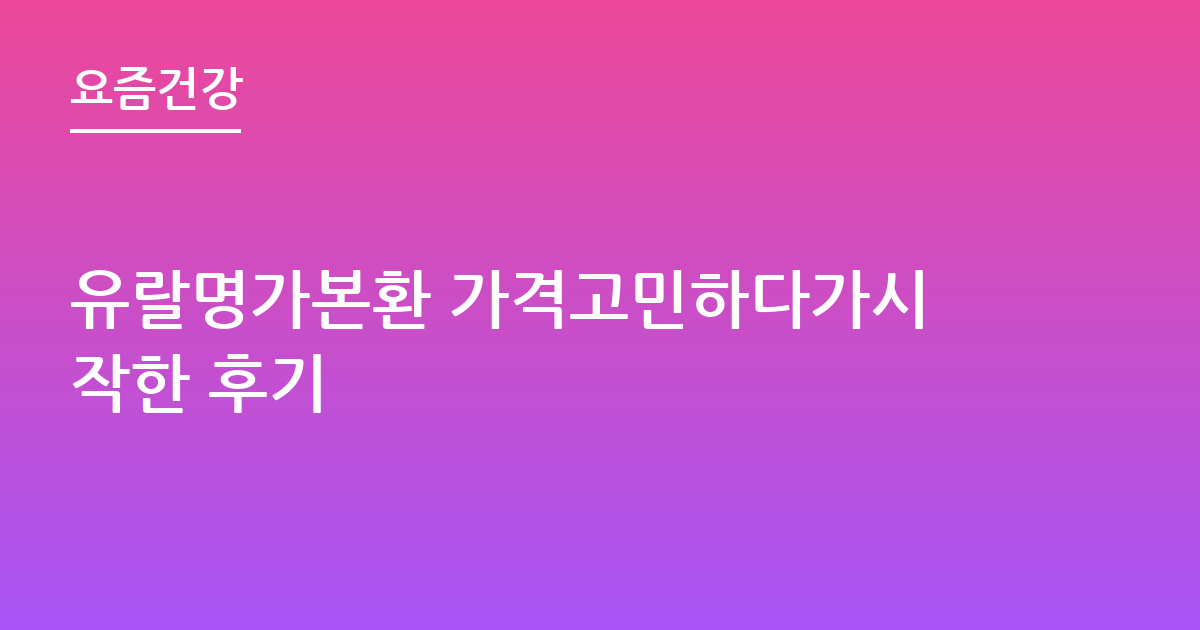 유랄명가본환 가격고민하다가시작한 후기