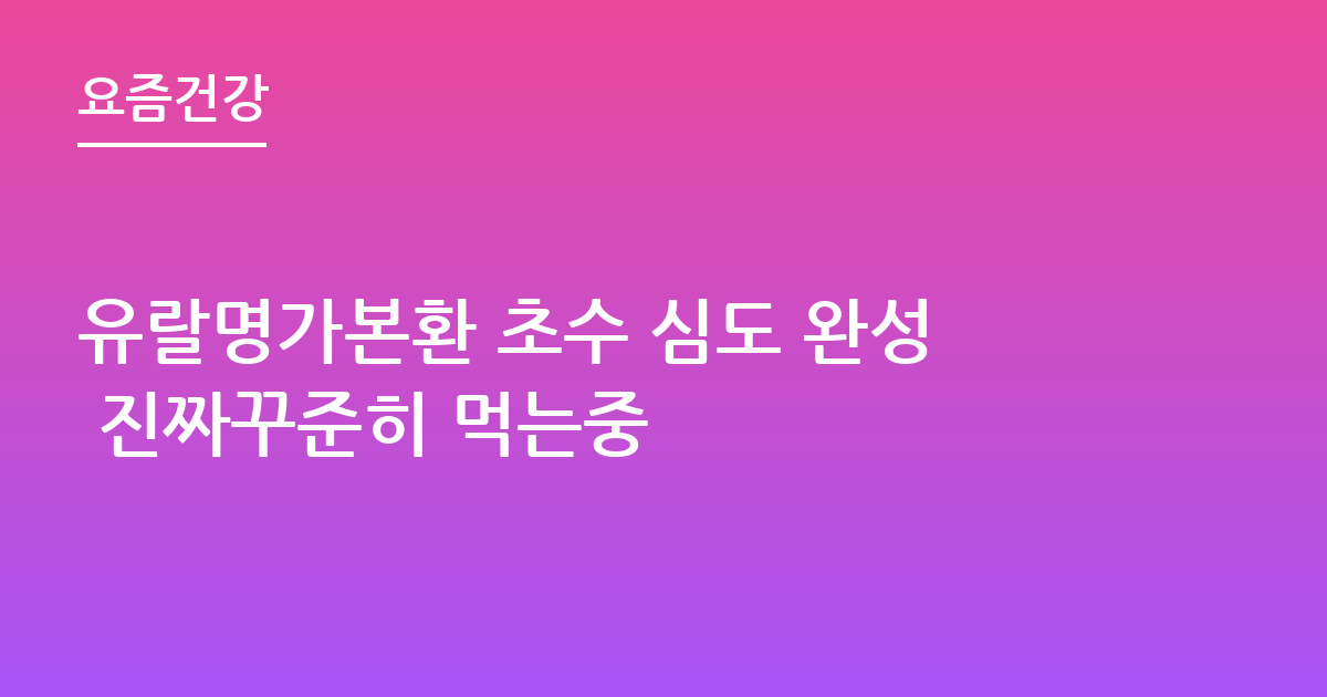 유랄명가본환 초수 심도 완성 진짜꾸준히 먹는중