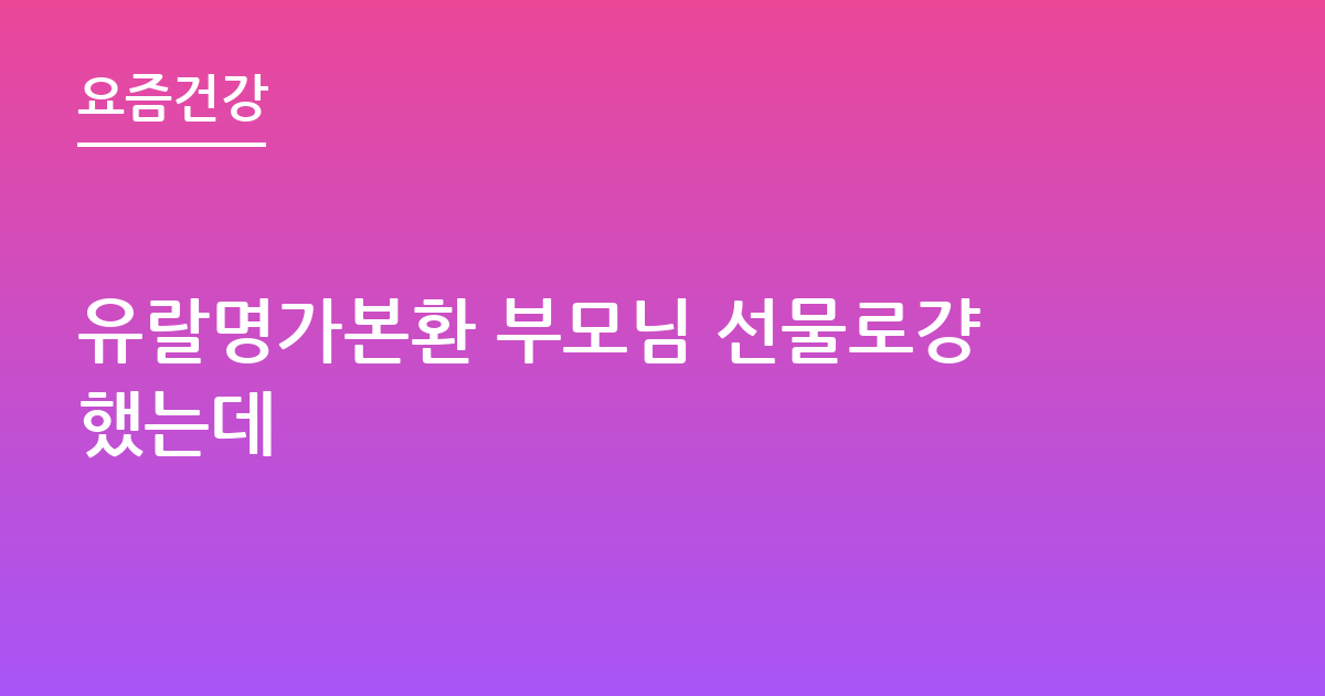 유랄명가본환 부모님 선물로걍했는데