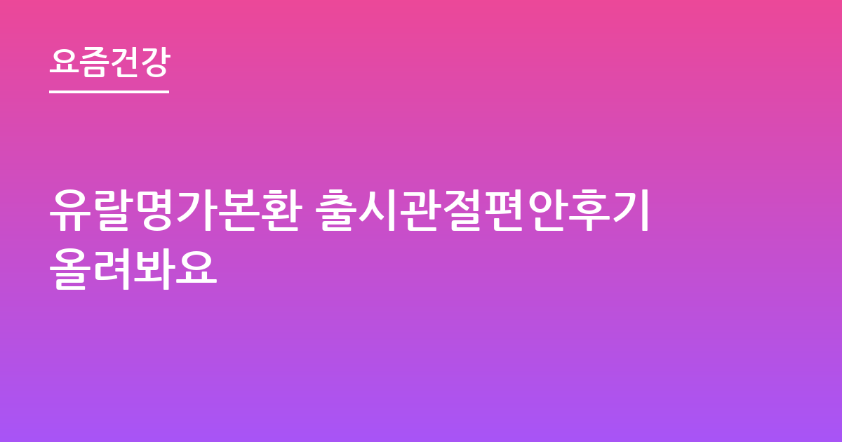 유랄명가본환 출시관절편안후기올려봐요