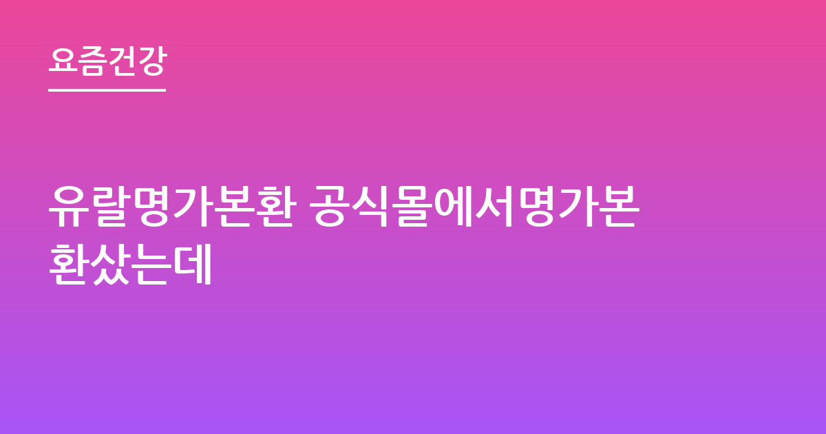 유랄명가본환 공식몰에서명가본환샀는데
