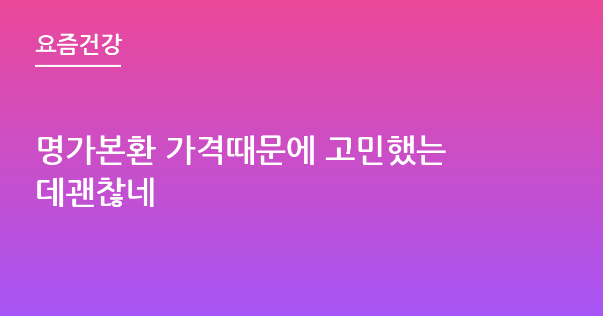 명가본환 가격때문에 고민했는데괜찮네