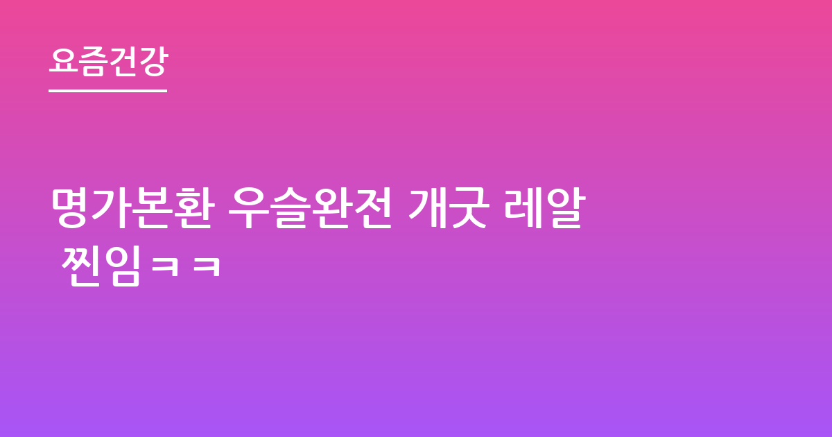명가본환 우슬완전 개굿 레알 찐임ㅋㅋ