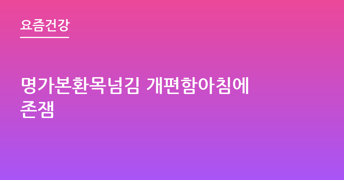 명가본환목넘김 개편함아침에 존잼