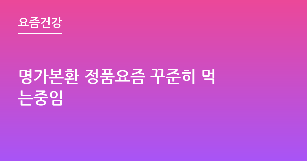 명가본환 정품요즘 꾸준히 먹는중임