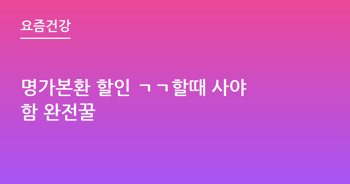 명가본환 할인 ㄱㄱ할때 사야함 완전꿀