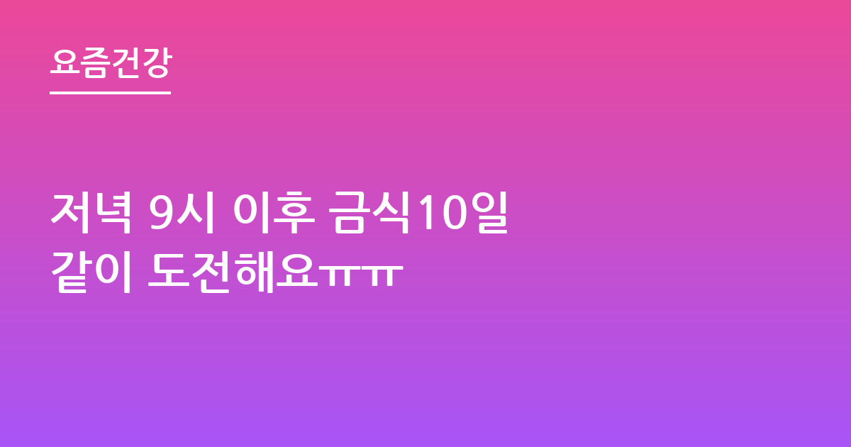 저녁 9시 이후 금식10일 같이 도전해요ㅠㅠ
