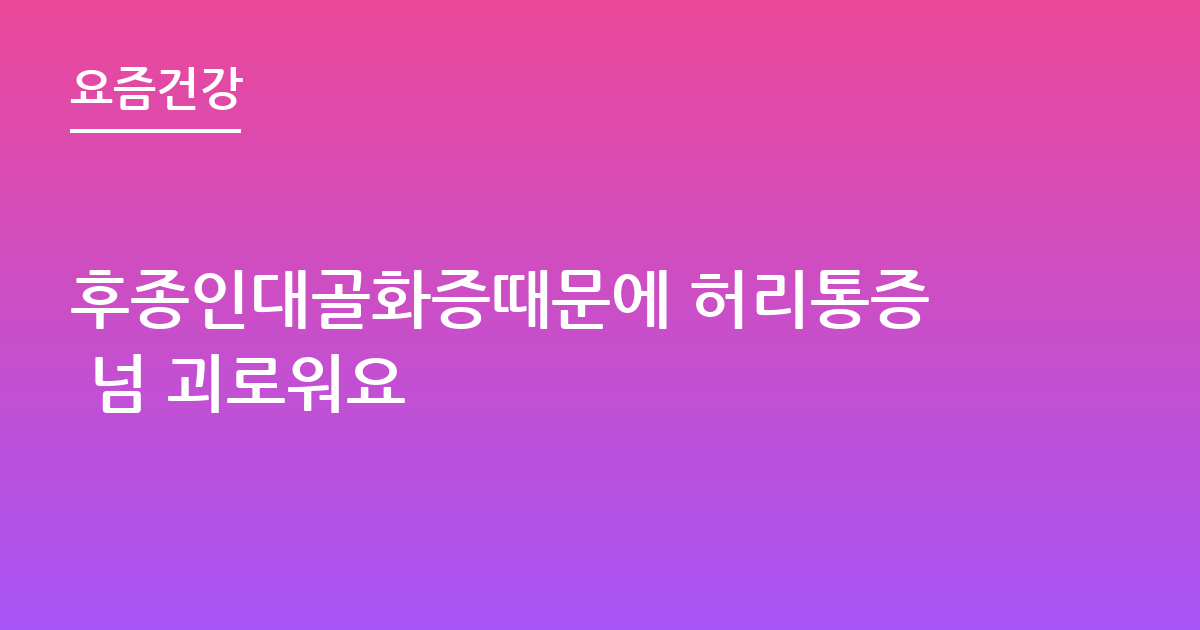 후종인대골화증때문에 허리통증 넘 괴로워요