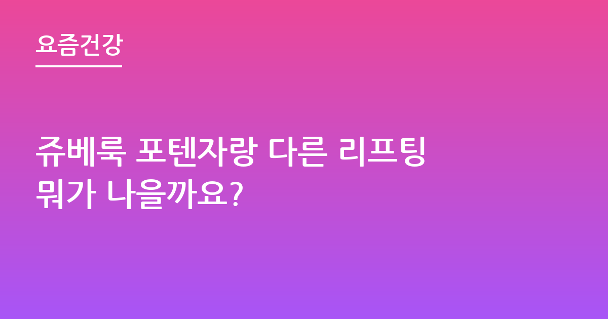 쥬베룩 포텐자랑 다른 리프팅뭐가 나을까요?