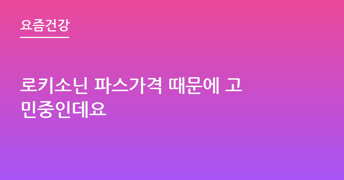 로키소닌 파스가격 때문에 고민중인데요