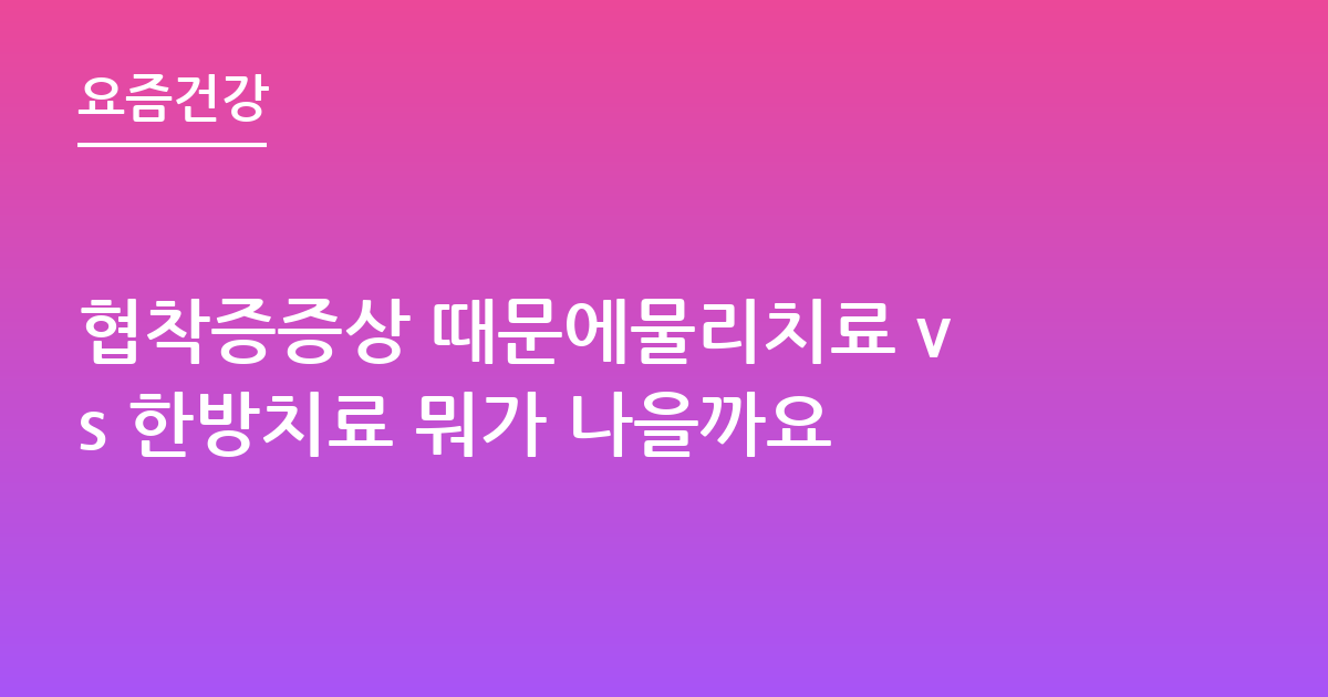 협착증증상 때문에물리치료 vs 한방치료 뭐가 나을까요