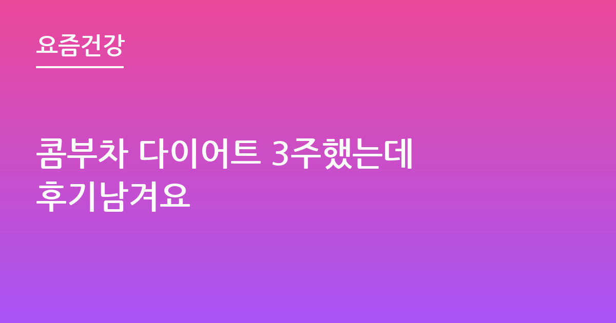 콤부차 다이어트 3주했는데 후기남겨요