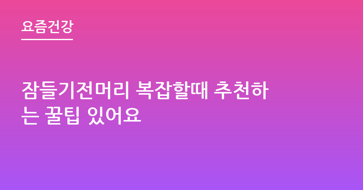 잠들기전머리 복잡할때 추천하는 꿀팁 있어요