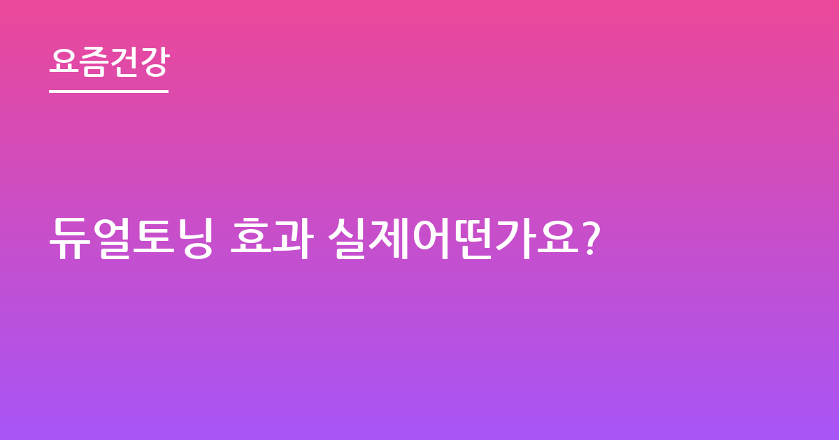 듀얼토닝 효과 실제어떤가요?
