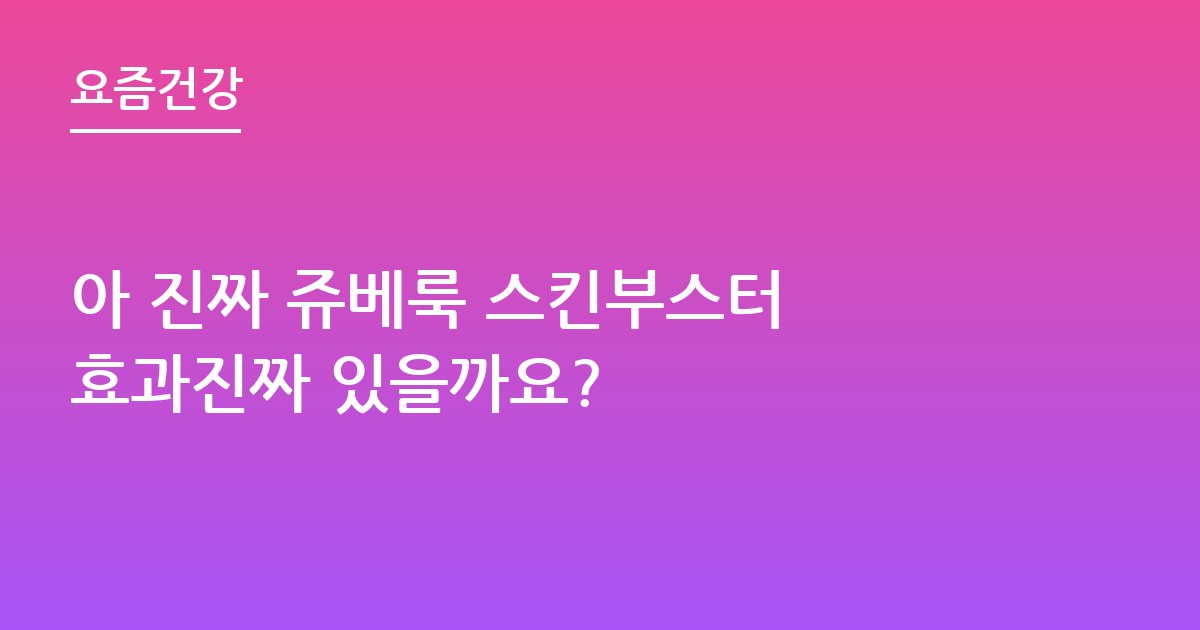 아 진짜 쥬베룩 스킨부스터 효과진짜 있을까요?