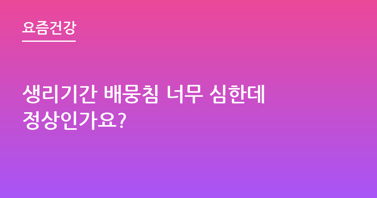 생리기간 배뭉침 너무 심한데정상인가요?