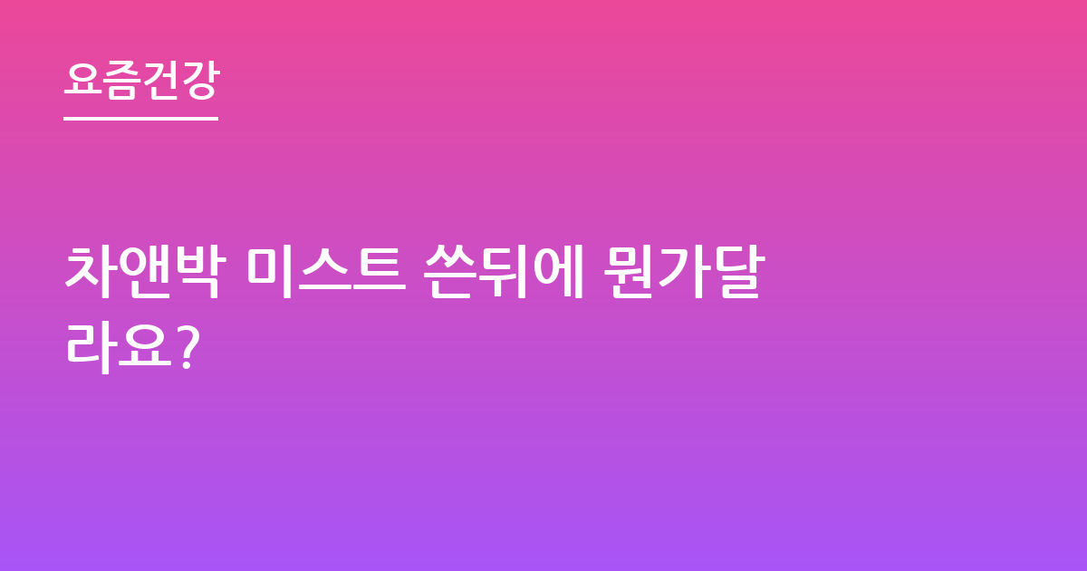 차앤박 미스트 쓴뒤에 뭔가달라요?