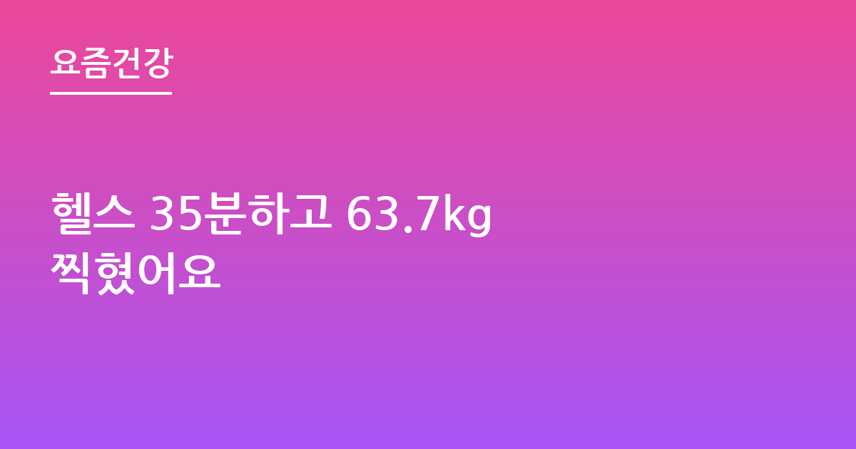 헬스 35분하고 63.7kg찍혔어요