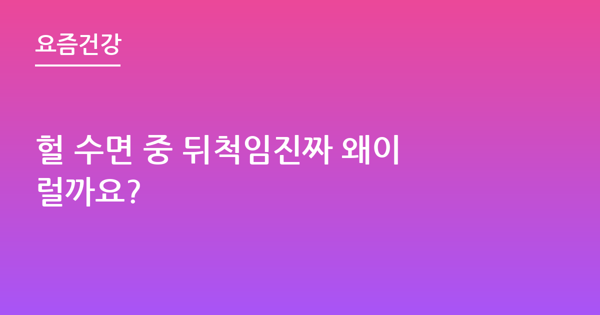 헐 수면 중 뒤척임진짜 왜이럴까요?