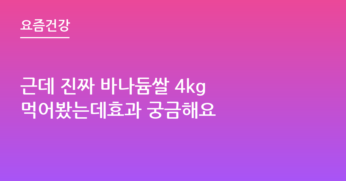 근데 진짜 바나듐쌀 4kg 먹어봤는데효과 궁금해요