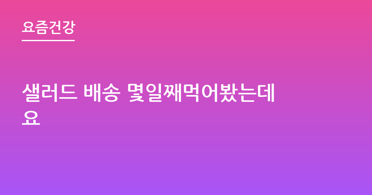 샐러드 배송 몇일째먹어봤는데요