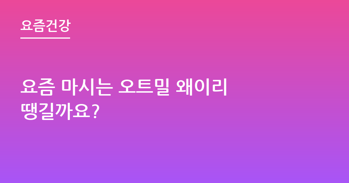 요즘 마시는 오트밀 왜이리 땡길까요?