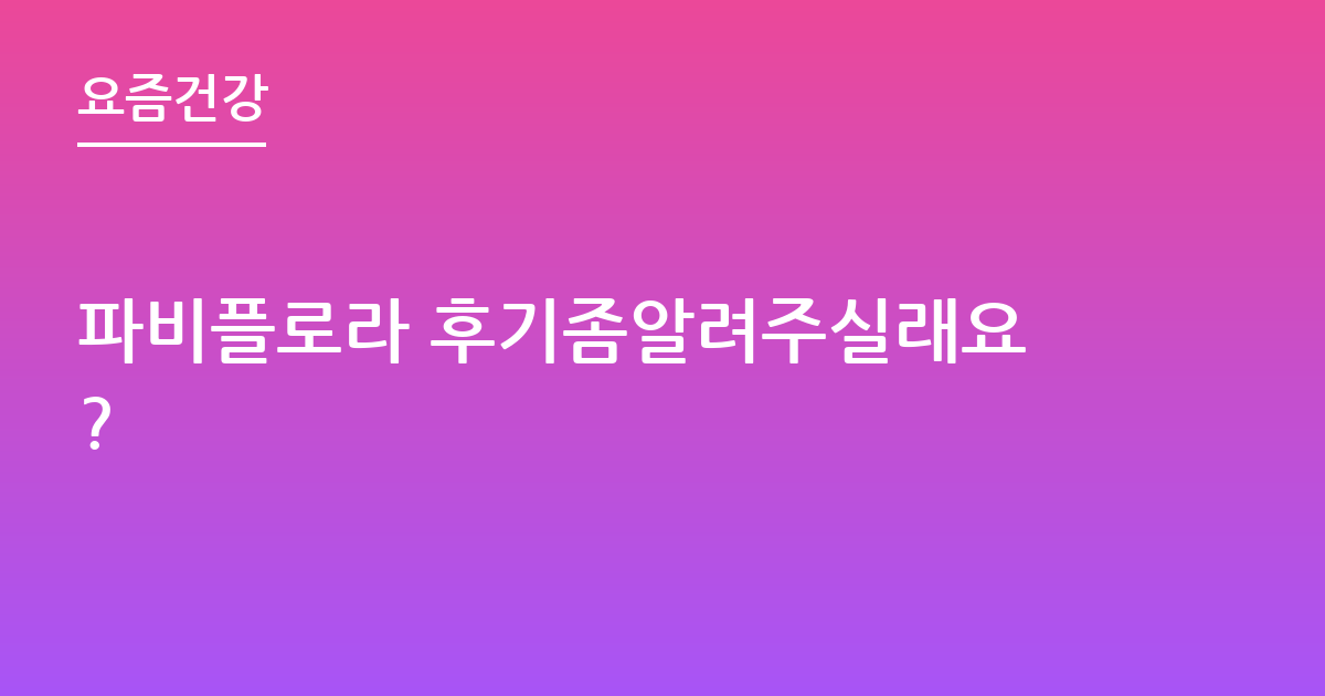 파비플로라 후기좀알려주실래요?