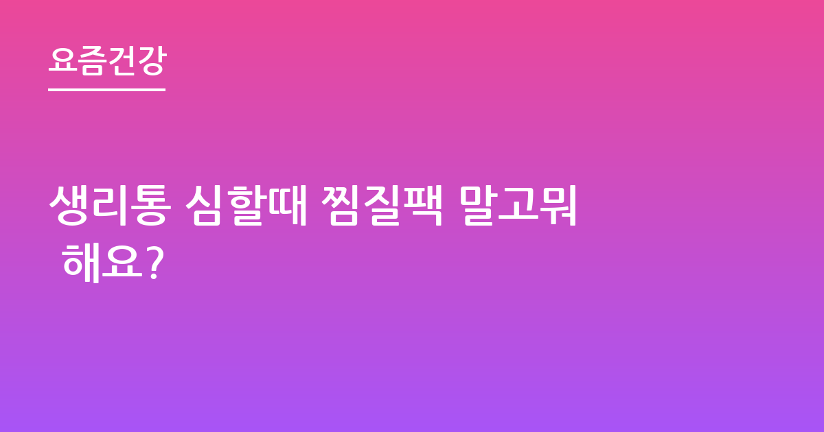 생리통 심할때 찜질팩 말고뭐 해요?