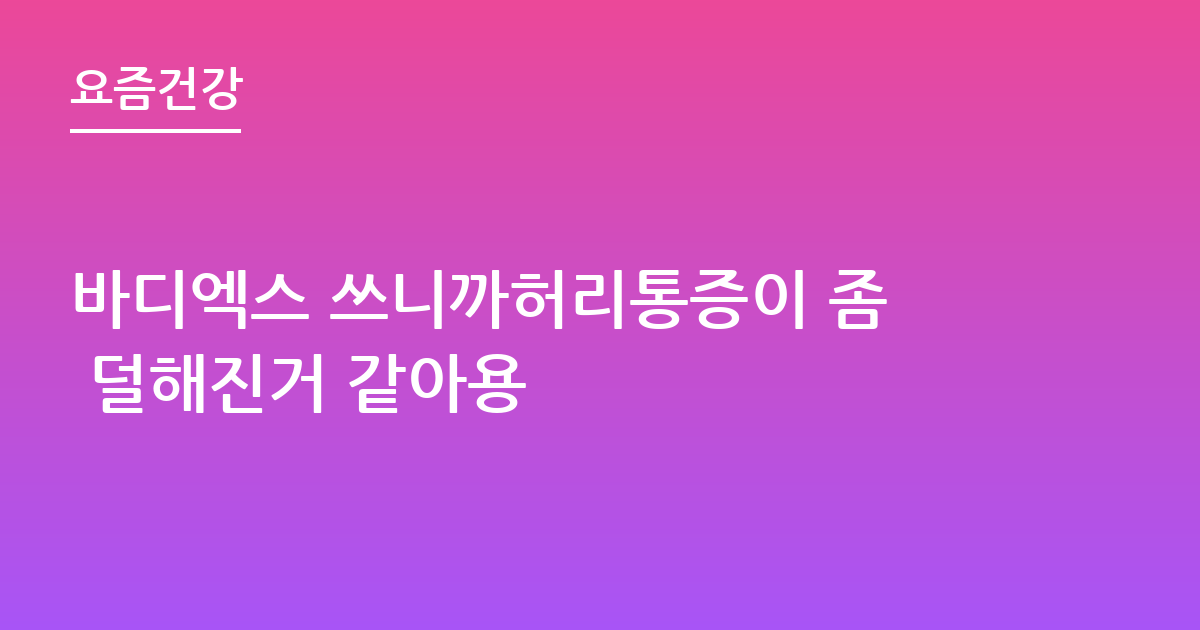 바디엑스 쓰니까허리통증이 좀 덜해진거 같아용