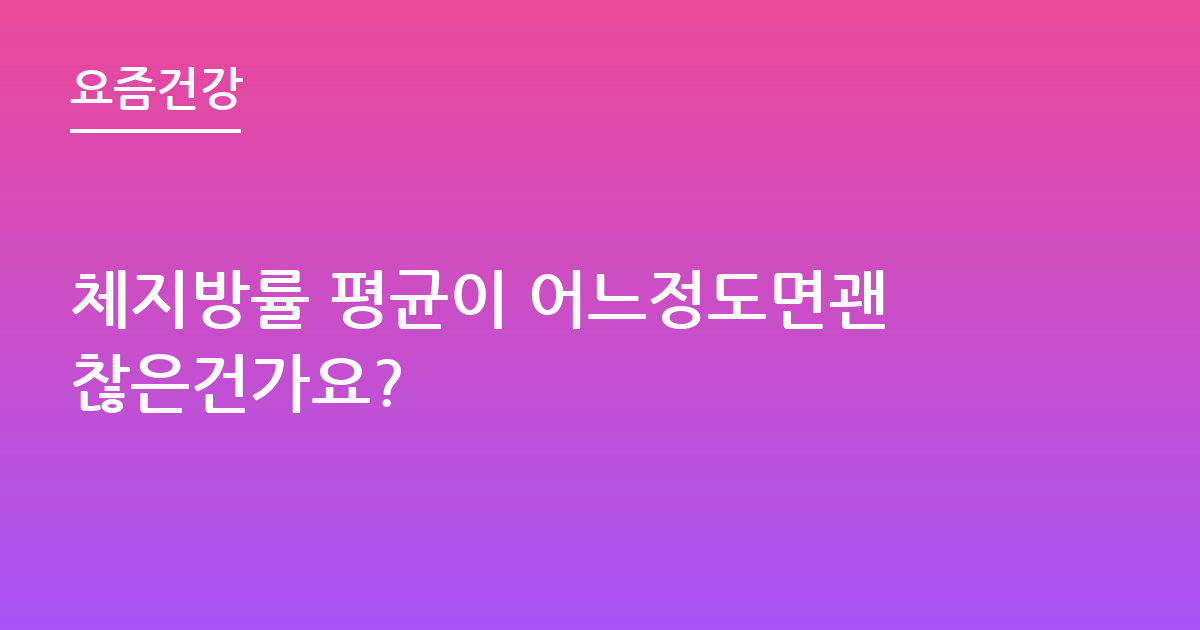 체지방률 평균이 어느정도면괜찮은건가요?