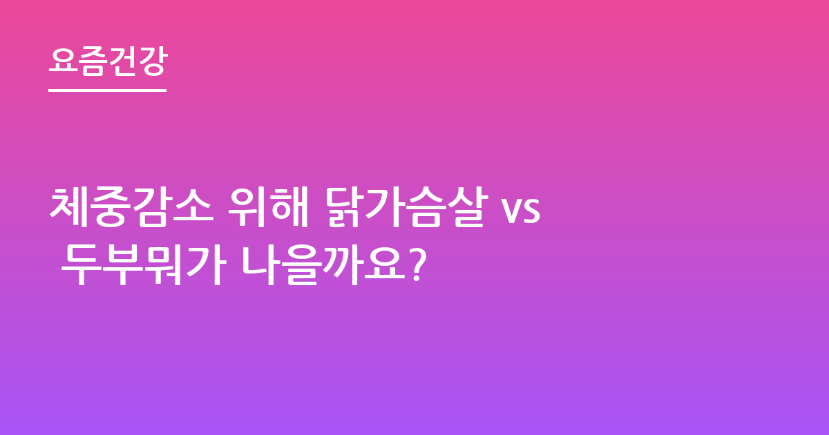 체중감소 위해 닭가슴살 vs 두부뭐가 나을까요?