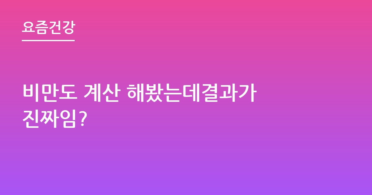 비만도 계산 해봤는데결과가 진짜임?