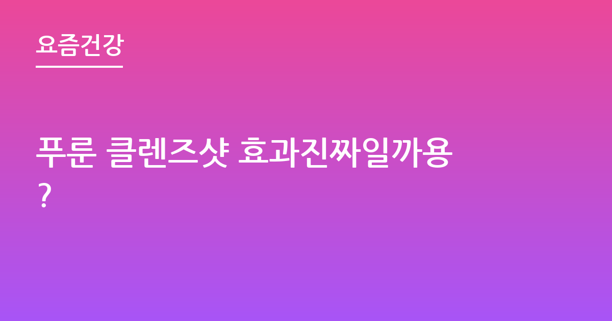 푸룬 클렌즈샷 효과진짜일까용?