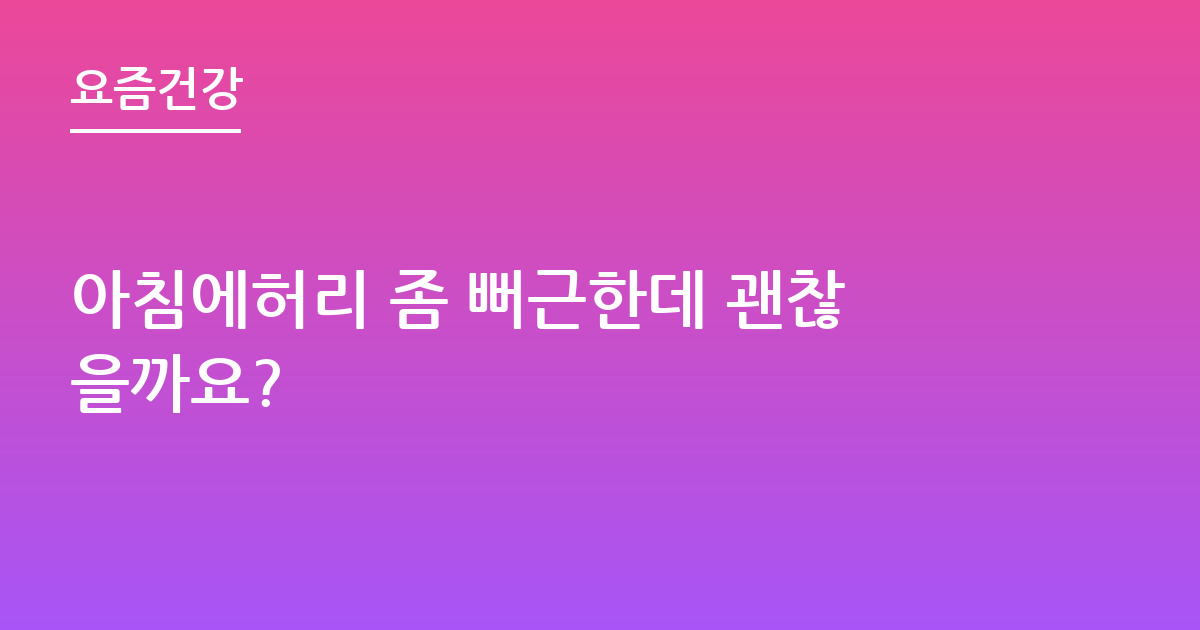 아침에허리 좀 뻐근한데 괜찮을까요?