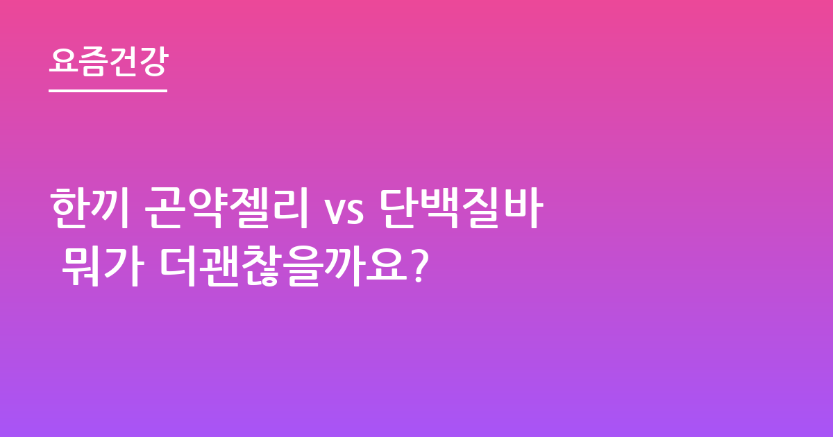 한끼 곤약젤리 vs 단백질바 뭐가 더괜찮을까요?