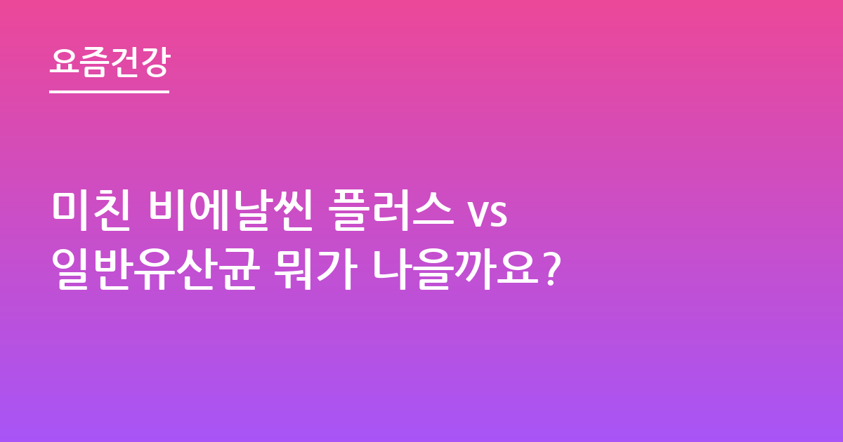 미친 비에날씬 플러스 vs 일반유산균 뭐가 나을까요?