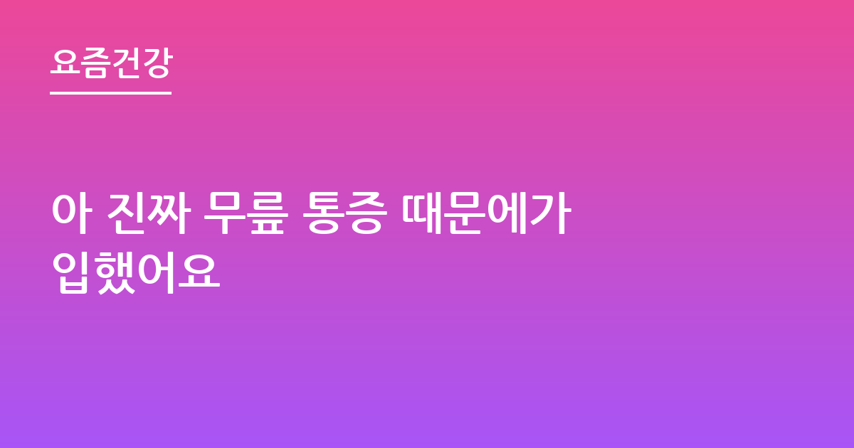 아 진짜 무릎 통증 때문에가입했어요