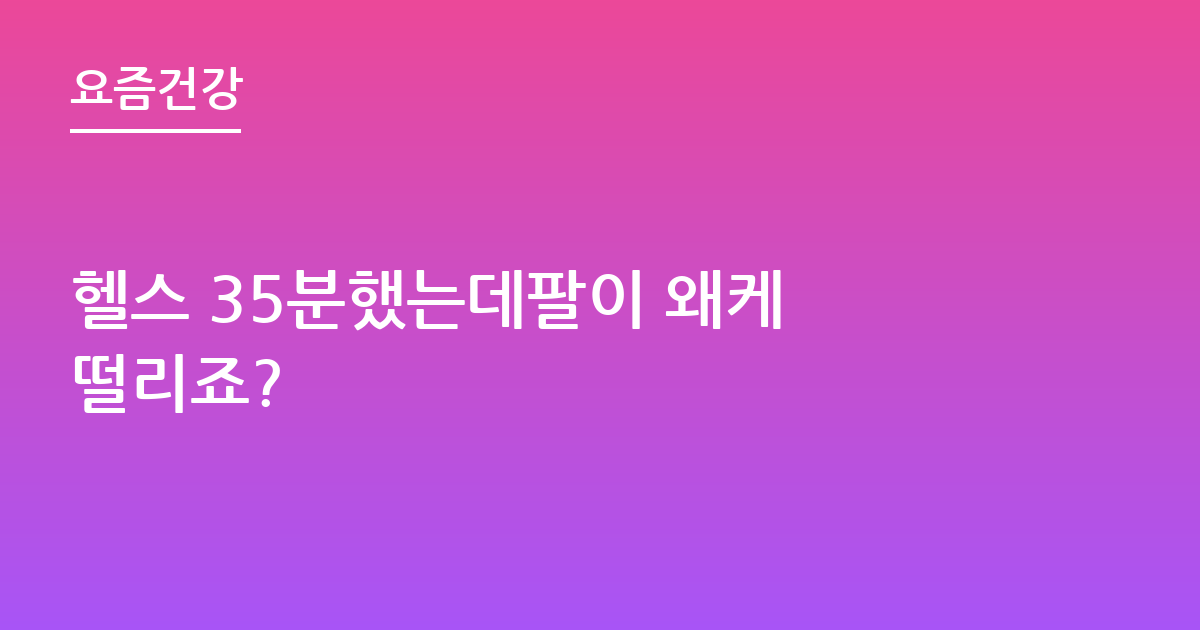 헬스 35분했는데팔이 왜케 떨리죠?