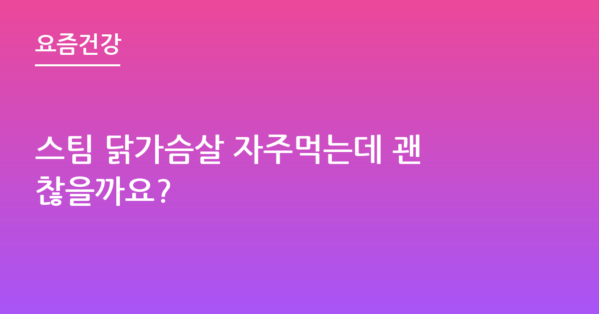 스팀 닭가슴살 자주먹는데 괜찮을까요?