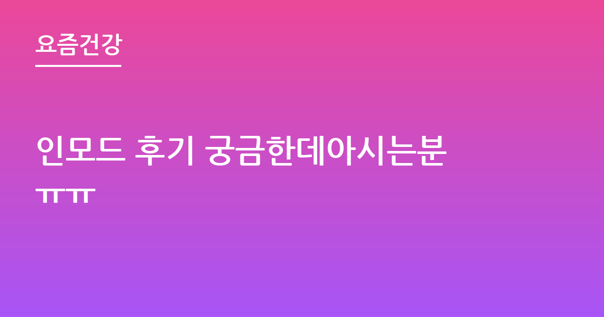 인모드 후기 궁금한데아시는분ㅠㅠ