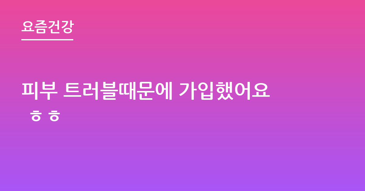 피부 트러블때문에 가입했어요 ㅎㅎ
