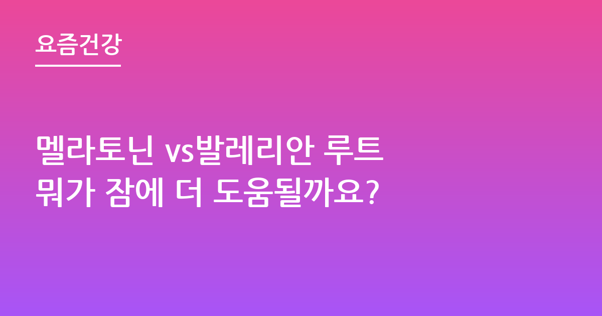 멜라토닌 vs발레리안 루트 뭐가 잠에 더 도움될까요?