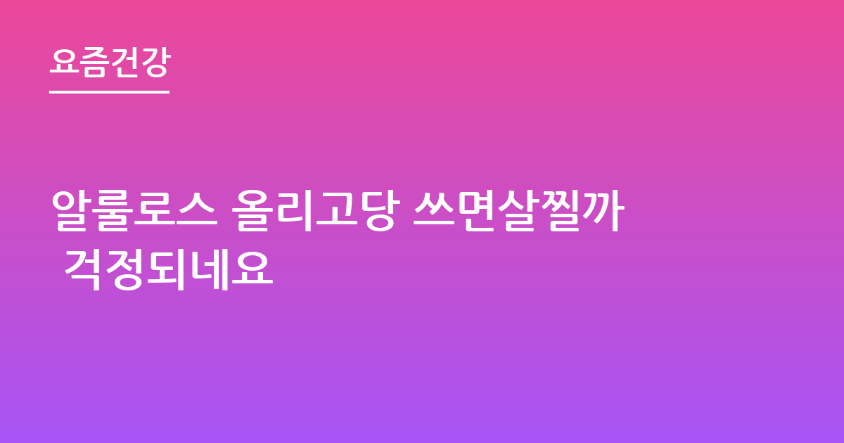 알룰로스 올리고당 쓰면살찔까 걱정되네요