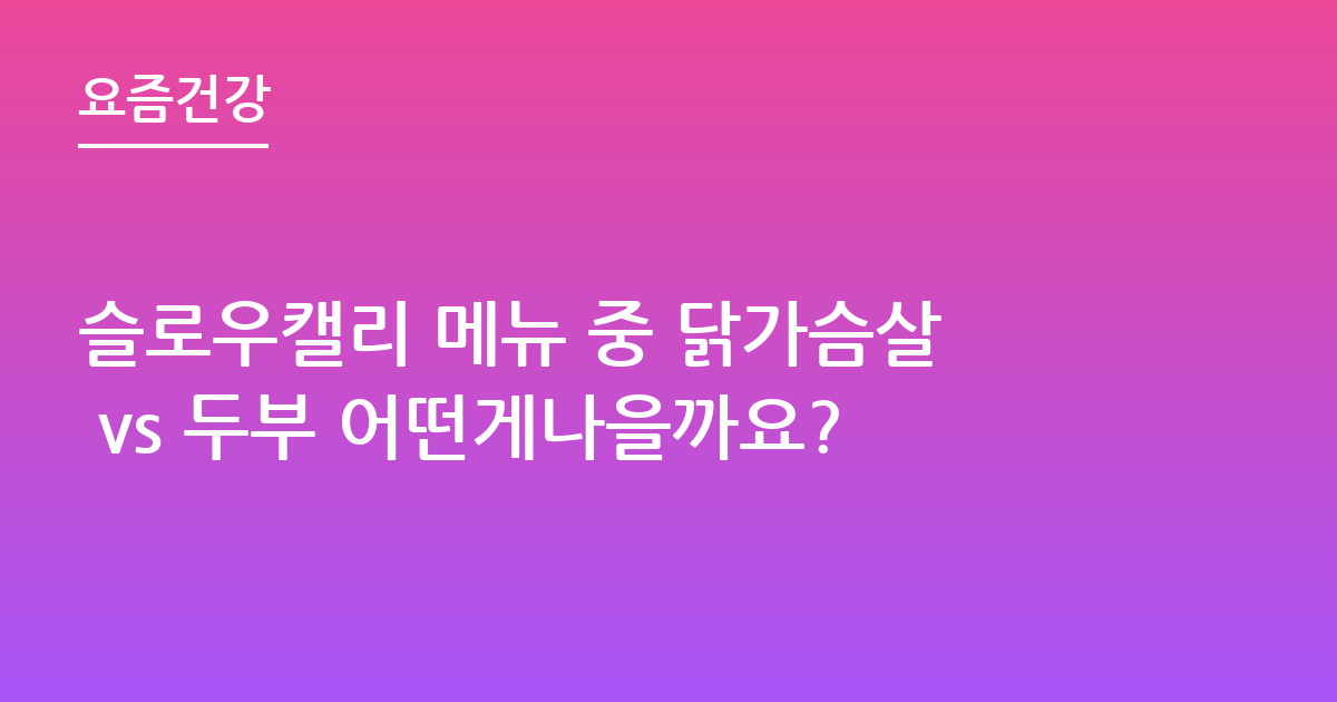 슬로우캘리 메뉴 중 닭가슴살 vs 두부 어떤게나을까요?