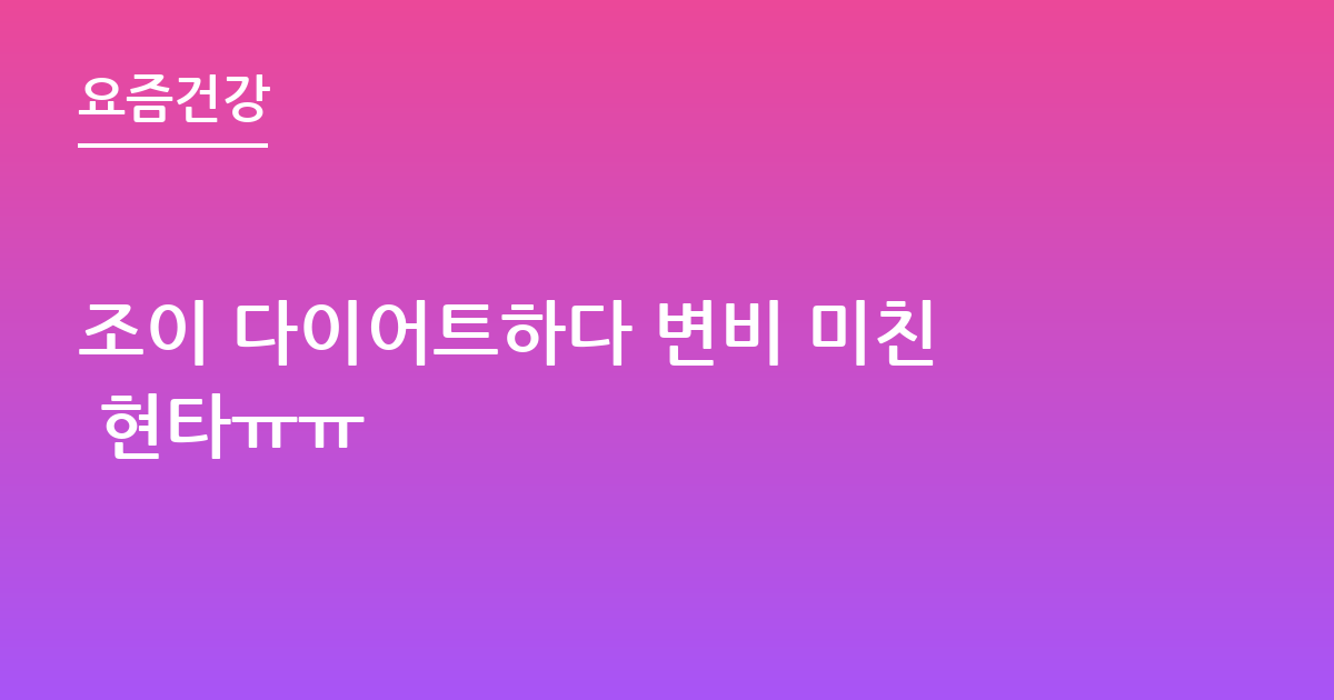 조이 다이어트하다 변비 미친 현타ㅠㅠ