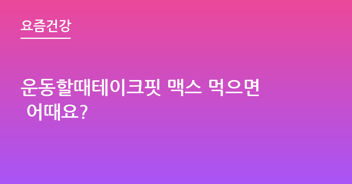 운동할때테이크핏 맥스 먹으면 어때요?
